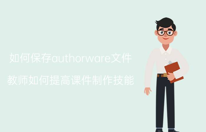 如何保存authorware文件 教师如何提高课件制作技能？